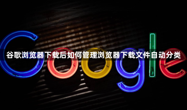 谷歌浏览器下载后如何管理浏览器下载文件自动分类1