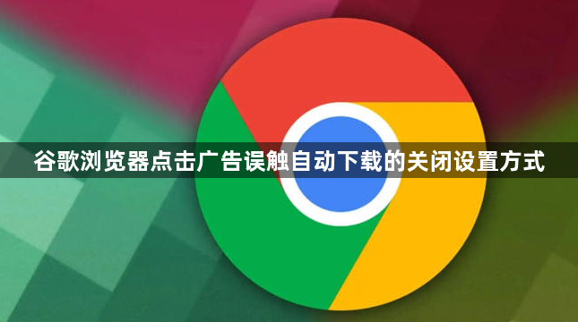 谷歌浏览器点击广告误触自动下载的关闭设置方式1