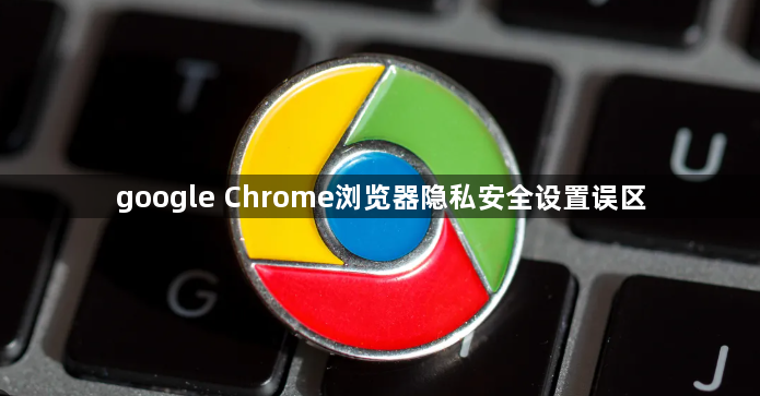 google Chrome浏览器隐私安全设置误区1