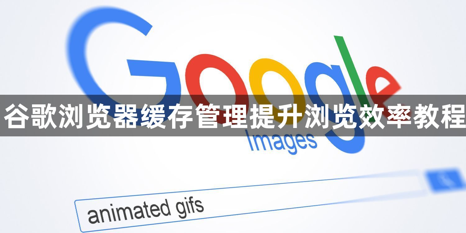 谷歌浏览器缓存管理提升浏览效率教程1