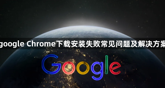 google Chrome下载安装失败常见问题及解决方案1