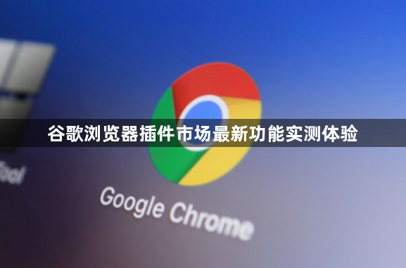 谷歌浏览器插件市场最新功能实测体验1