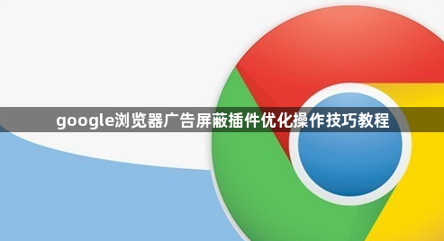 google浏览器广告屏蔽插件优化操作技巧教程1