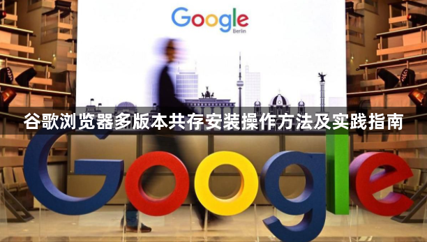 谷歌浏览器多版本共存安装操作方法及实践指南1