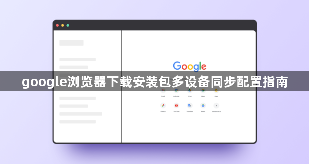 google浏览器下载安装包多设备同步配置指南1