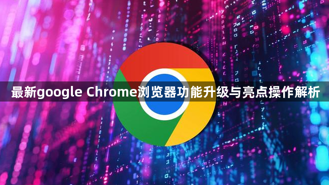 最新google Chrome浏览器功能升级与亮点操作解析1