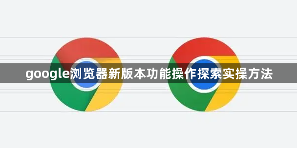 google浏览器新版本功能操作探索实操方法1