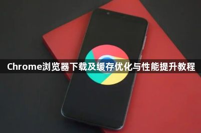 Chrome浏览器下载及缓存优化与性能提升教程1