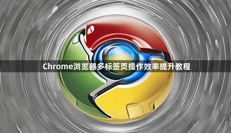 Chrome浏览器多标签页操作效率提升教程1
