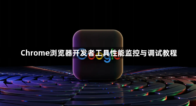 Chrome浏览器开发者工具性能监控与调试教程1