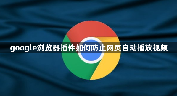 google浏览器插件如何防止网页自动播放视频1