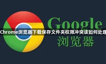 Chrome浏览器下载保存文件夹权限冲突该如何处理1