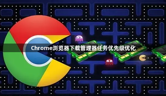 Chrome浏览器下载管理器任务优先级优化1