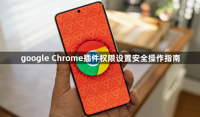 google Chrome插件权限设置安全操作指南1