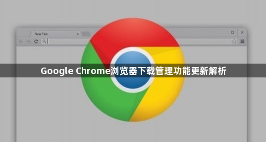 Google Chrome浏览器下载管理功能更新解析1