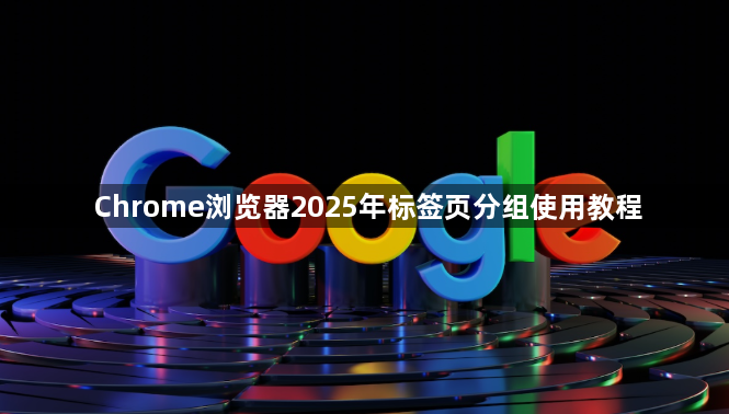 Chrome浏览器2025年标签页分组使用教程1