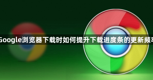 Google浏览器下载时如何提升下载进度条的更新频率1