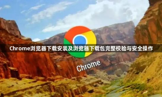 Chrome浏览器下载安装及浏览器下载包完整校验与安全操作1