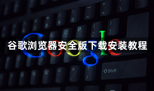 谷歌浏览器安全版下载安装教程1