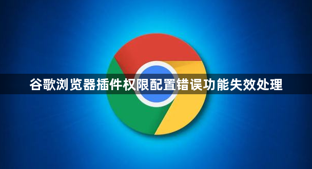 谷歌浏览器插件权限配置错误功能失效处理1