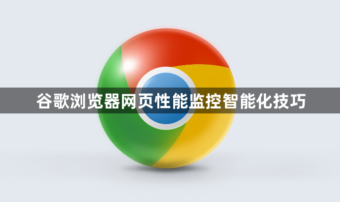 谷歌浏览器网页性能监控智能化技巧1