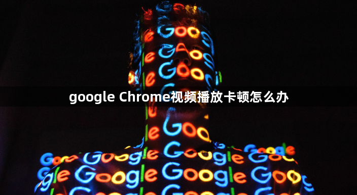 google Chrome视频播放卡顿怎么办1