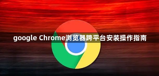 google Chrome浏览器跨平台安装操作指南1