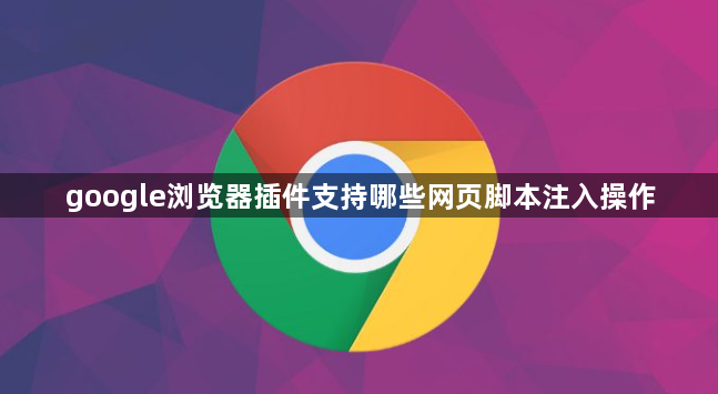 google浏览器插件支持哪些网页脚本注入操作1