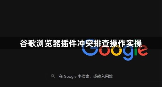 谷歌浏览器插件冲突排查操作实操1