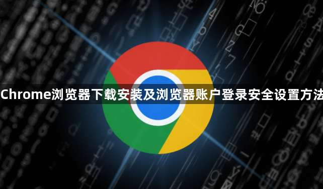 Chrome浏览器下载安装及浏览器账户登录安全设置方法1