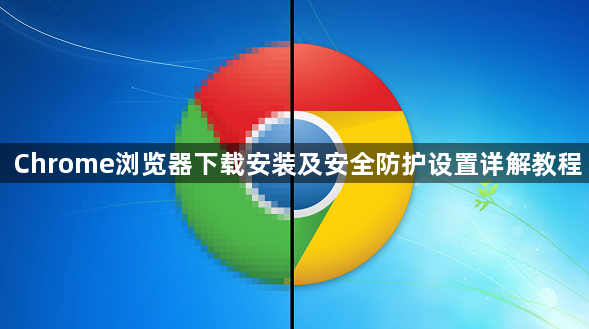 Chrome浏览器下载安装及安全防护设置详解教程1