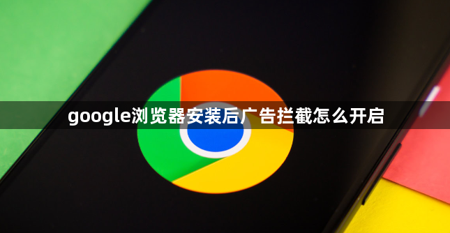google浏览器安装后广告拦截怎么开启1