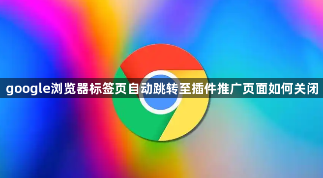 google浏览器标签页自动跳转至插件推广页面如何关闭1
