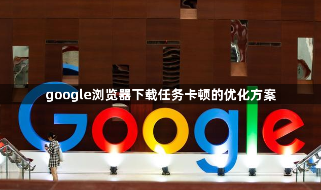 google浏览器下载任务卡顿的优化方案1