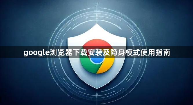 google浏览器下载安装及隐身模式使用指南1