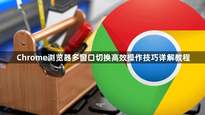 Chrome浏览器多窗口切换高效操作技巧详解教程1