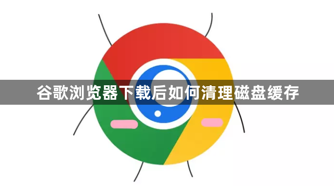 谷歌浏览器下载后如何清理磁盘缓存1