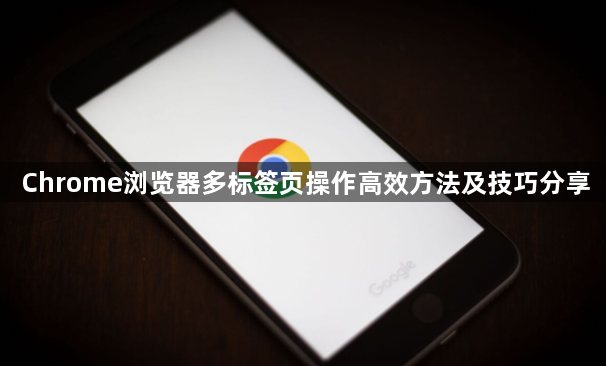 Chrome浏览器多标签页操作高效方法及技巧分享1