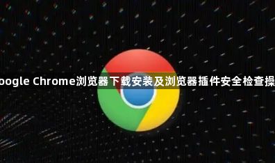 google Chrome浏览器下载安装及浏览器插件安全检查操作1