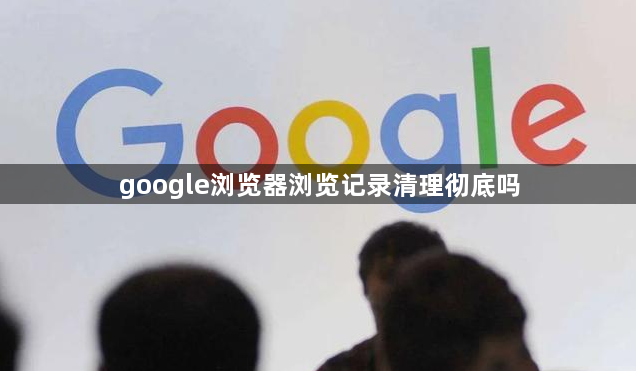 google浏览器浏览记录清理彻底吗1