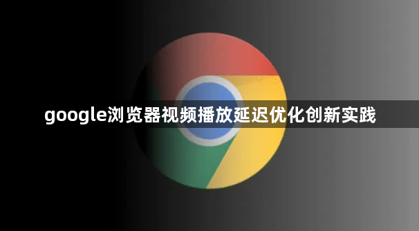 google浏览器视频播放延迟优化创新实践1