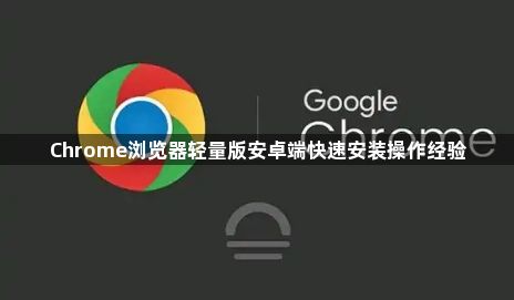 Chrome浏览器轻量版安卓端快速安装操作经验1