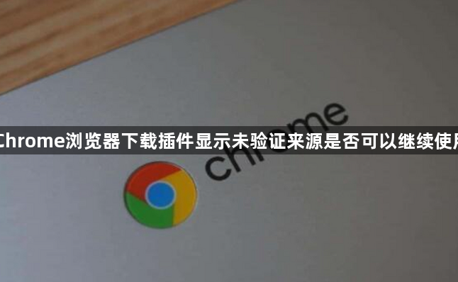Chrome浏览器下载插件显示未验证来源是否可以继续使用1