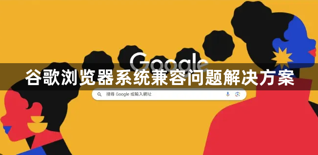 谷歌浏览器系统兼容问题解决方案1