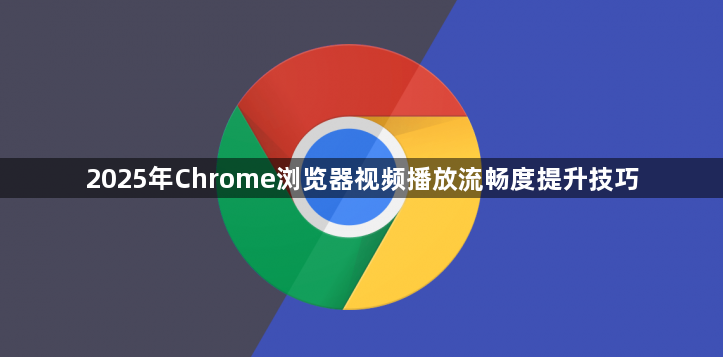 2025年Chrome浏览器视频播放流畅度提升技巧1