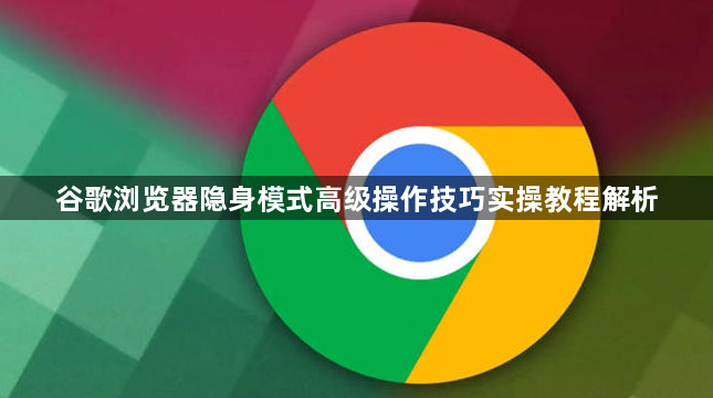 谷歌浏览器隐身模式高级操作技巧实操教程解析1