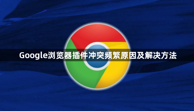 Google浏览器插件冲突频繁原因及解决方法1