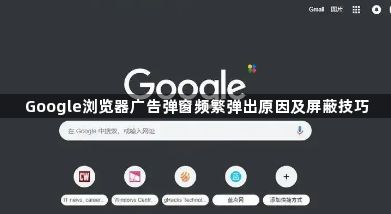 Google浏览器广告弹窗频繁弹出原因及屏蔽技巧1