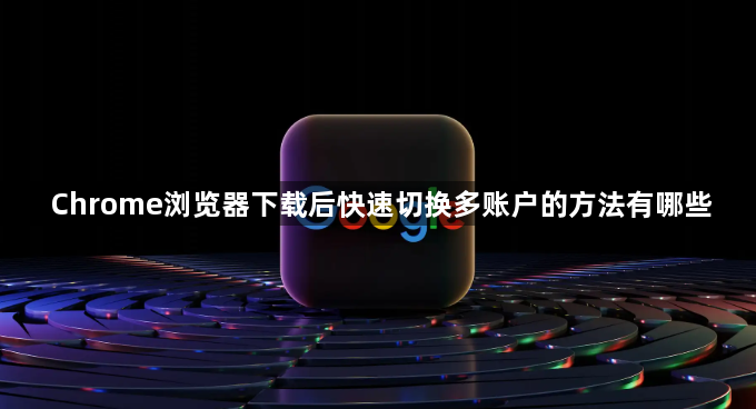 Chrome浏览器下载后快速切换多账户的方法有哪些1