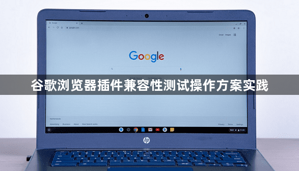 谷歌浏览器插件兼容性测试操作方案实践1